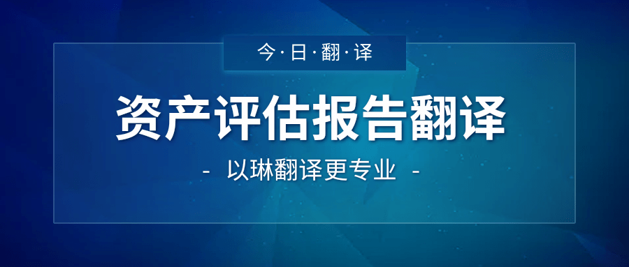 資產(chǎn)評估報告翻譯-認準以琳杭州翻譯公司-大型實體翻譯公司
